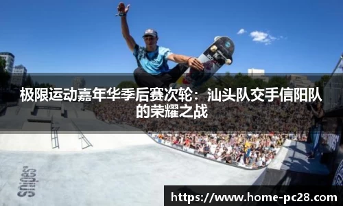 极限运动嘉年华季后赛次轮:汕头队交手信阳队的荣耀之战