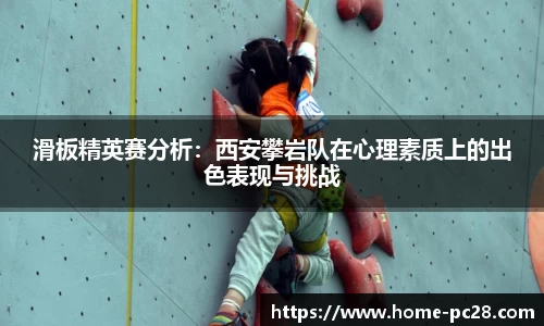 滑板精英赛分析：西安攀岩队在心理素质上的出色表现与挑战