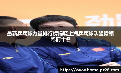 最新乒乓球力量排行榜揭晓上海乒乓球队强势领跑前十名